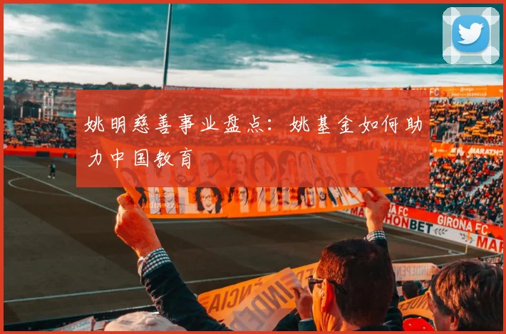 姚明慈善事业盘点：姚基金如何助力中国教育