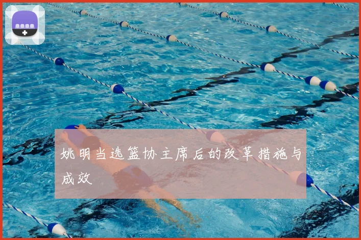 姚明当选篮协主席后的改革措施与成效