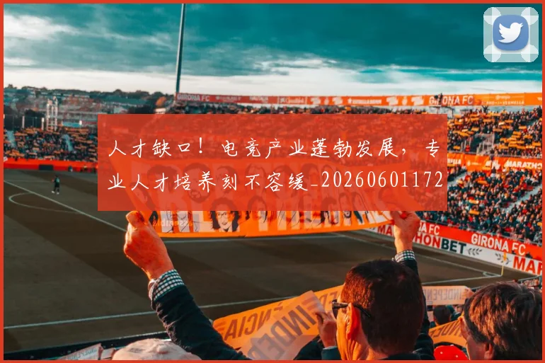 人才缺口!电竞产业蓬勃发展,专业人才培养刻不容缓_20260601172856_20260703213759