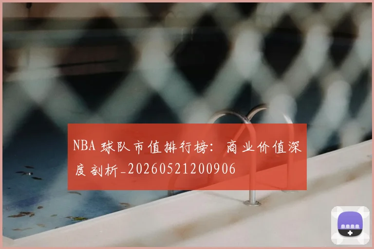 NBA 球队市值排行榜：商业价值深度剖析_20260521200906