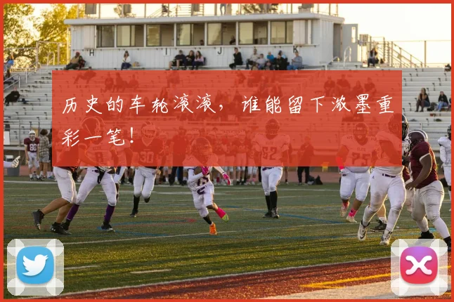 历史的车轮滚滚，谁能留下浓墨重彩一笔！