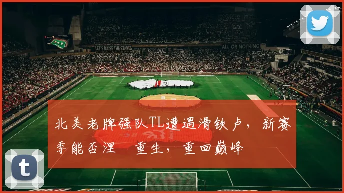 北美老牌强队TL遭遇滑铁卢，新赛季能否涅槃重生，重回巅峰
