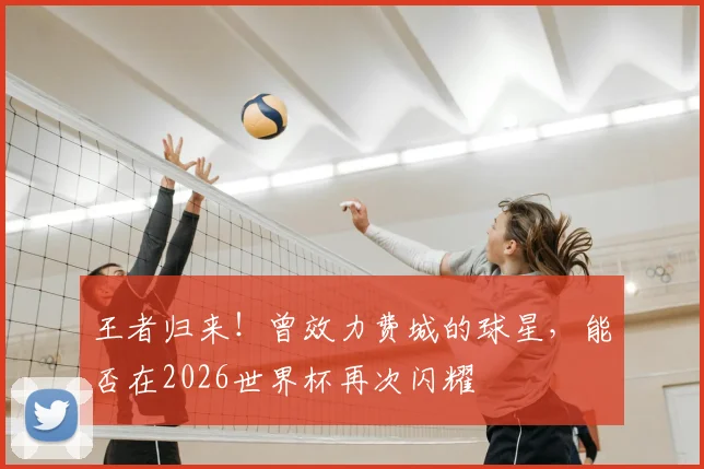 王者归来!曾效力费城的球星,能否在2026世界杯再次闪耀