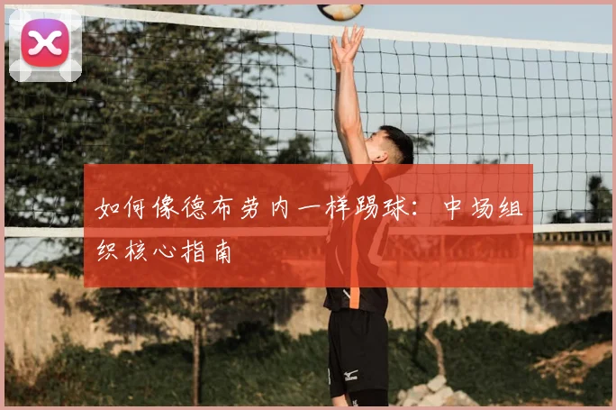 如何像德布劳内一样踢球:中场组织核心指南