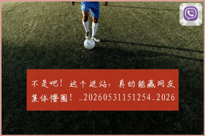 不是吧！这个进站，真的能赢网友集体懵圈！_20260531151254_20260702174834