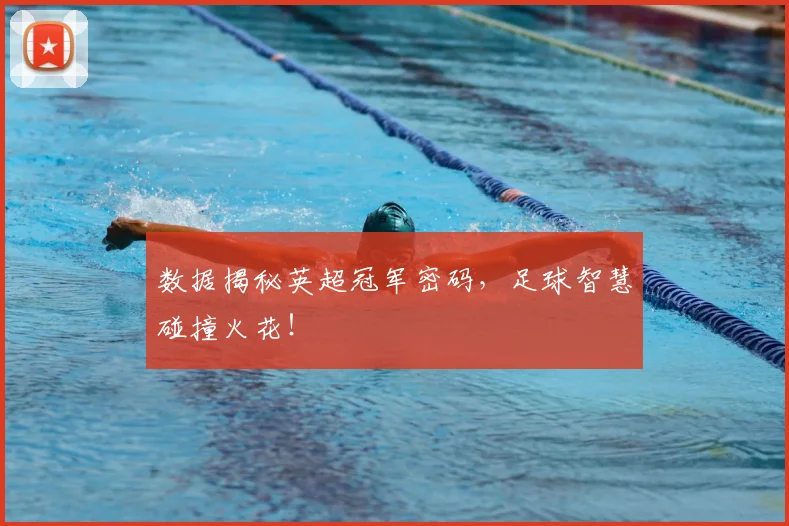 数据揭秘英超冠军密码，足球智慧碰撞火花！