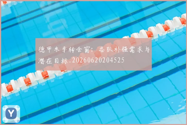 德甲冬季转会窗:各队补强需求与潜在目标_20260620204525
