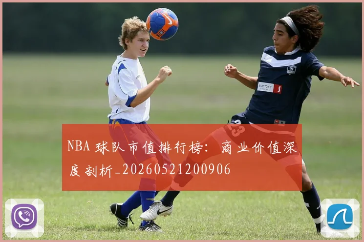 NBA 球队市值排行榜:商业价值深度剖析_20260521200906