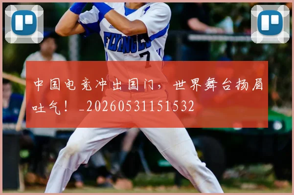 中国电竞冲出国门,世界舞台扬眉吐气!_20260531151532