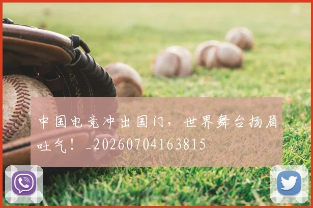 中国电竞冲出国门，世界舞台扬眉吐气！_20260704163815