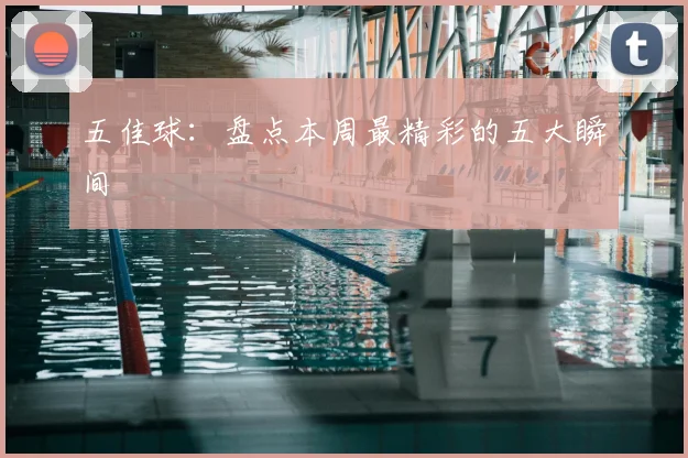 五佳球:盘点本周最精彩的五大瞬间