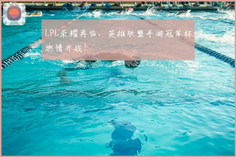 LPL荣耀再临,英雄联盟手游冠军杯燃情开战!