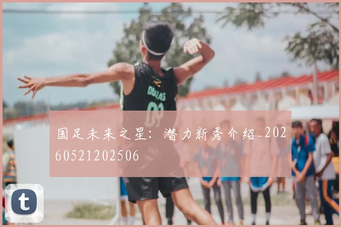 国足未来之星：潜力新秀介绍_20260521202506