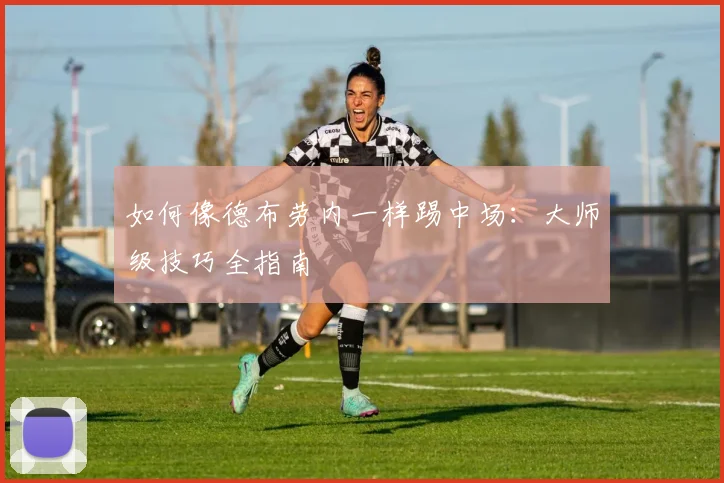 如何像德布劳内一样踢中场:大师级技巧全指南